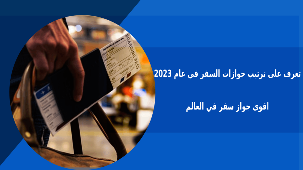 تعرف على ترتيب جوازات السفر في عام 2023 اقوى جواز سفر في العالم